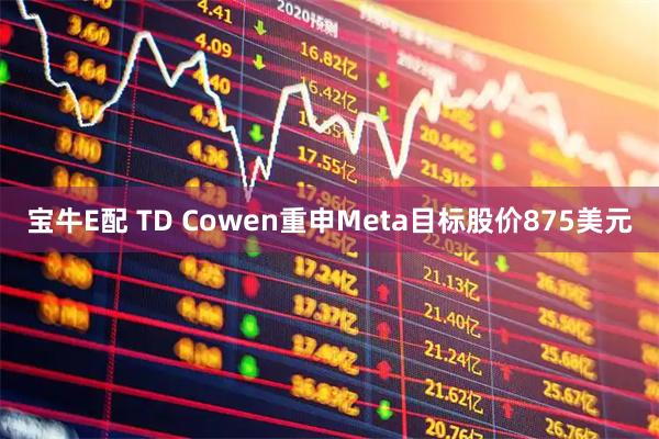 宝牛E配 TD Cowen重申Meta目标股价875美元
