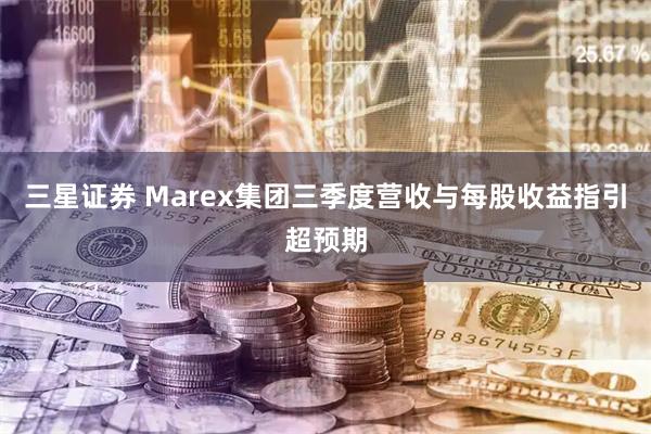 三星证券 Marex集团三季度营收与每股收益指引超预期