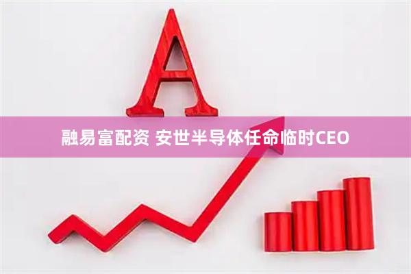 融易富配资 安世半导体任命临时CEO