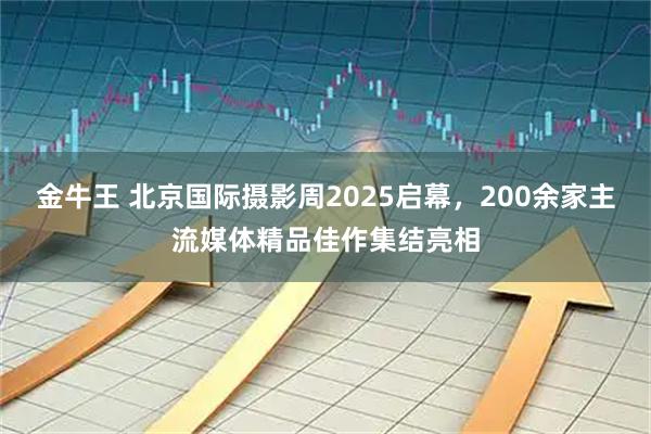金牛王 北京国际摄影周2025启幕，200余家主流媒体精品佳作集结亮相