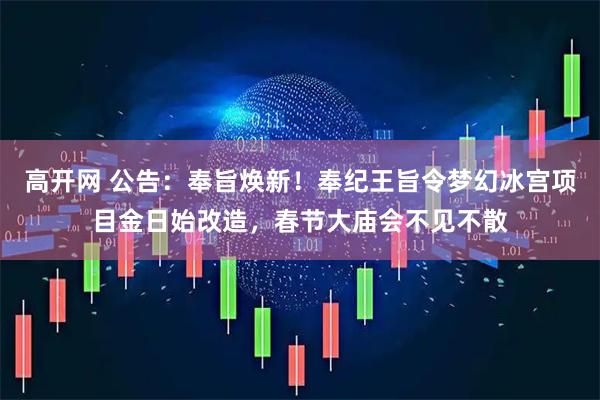 高开网 公告：奉旨焕新！奉纪王旨令梦幻冰宫项目金日始改造，春节大庙会不见不散