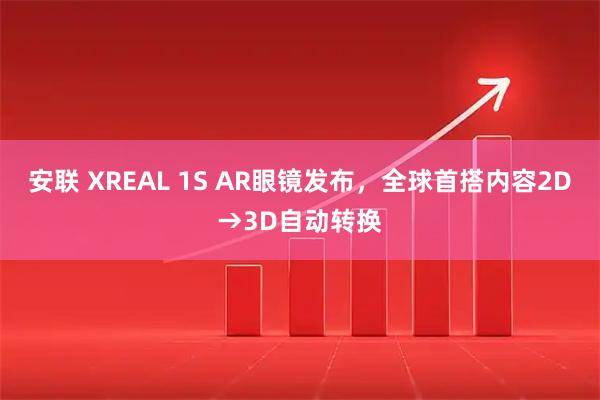 安联 XREAL 1S AR眼镜发布，全球首搭内容2D→3D自动转换