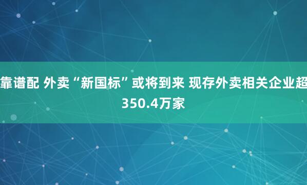 靠谱配 外卖“新国标”或将到来 现存外卖相关企业超350.4万家
