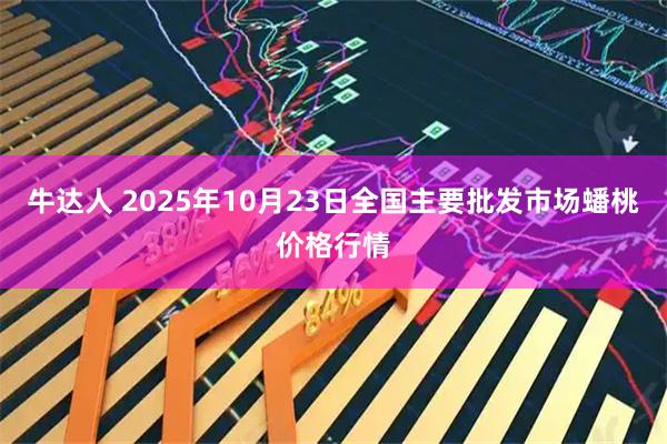 牛达人 2025年10月23日全国主要批发市场蟠桃价格行情