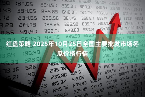 红盘策略 2025年10月25日全国主要批发市场冬瓜价格行情