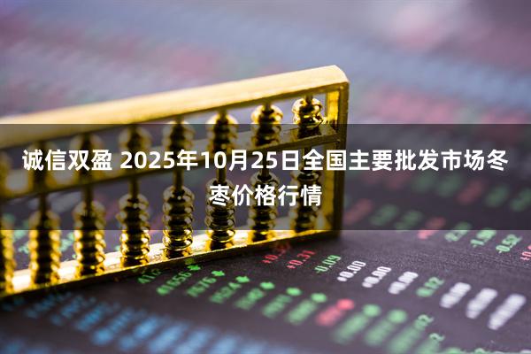 诚信双盈 2025年10月25日全国主要批发市场冬枣价格行情