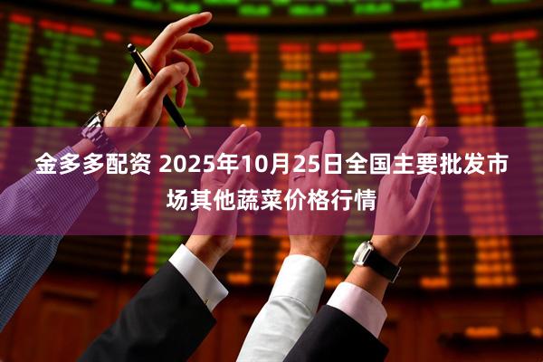 金多多配资 2025年10月25日全国主要批发市场其他蔬菜价格行情
