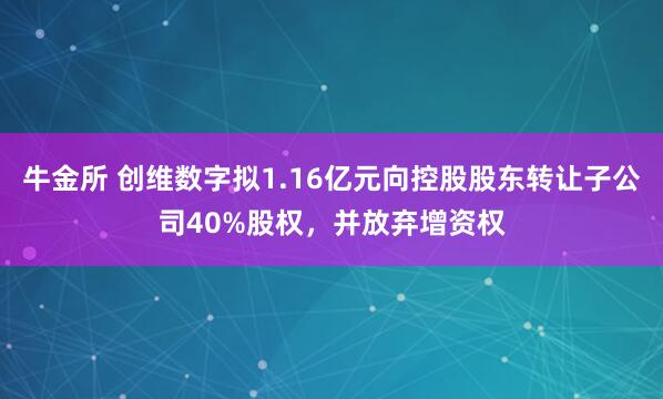 牛金所 创维数字拟1.16亿元向控股股东转让子公司40%股权，并放弃增资权
