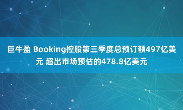 巨牛盈 Booking控股第三季度总预订额497亿美元 超出市场预估的478.8亿美元