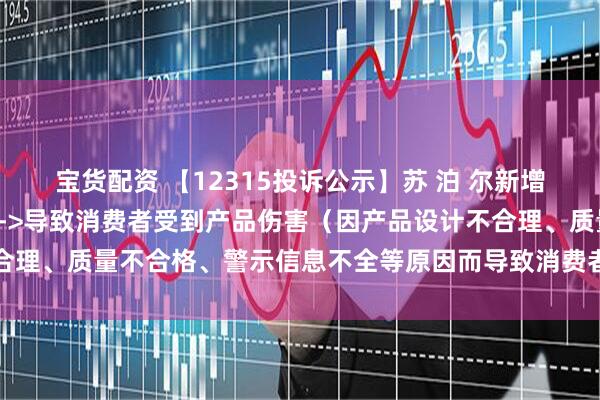 宝货配资 【12315投诉公示】苏 泊 尔新增2件投诉公示,涉及质量->导致消费者受到产品伤害(因产品设计不合理、质量不合格、警示信息不全等原因而导致消费者受到产品伤害)等