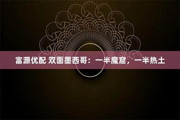 富源优配 双面墨西哥:一半魔窟,一半热土