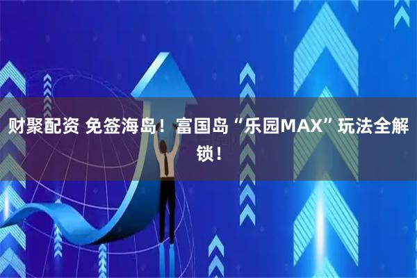 财聚配资 免签海岛!富国岛“乐园MAX”玩法全解锁!