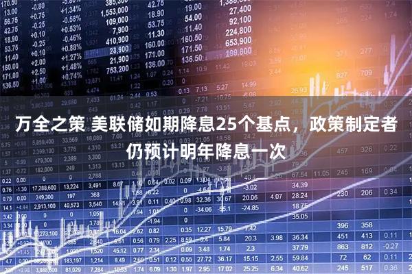 万全之策 美联储如期降息25个基点，政策制定者仍预计明年降息一次